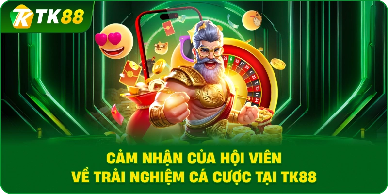 Cảm nhận của hội viên về trải nghiệm cá cược tại TK88