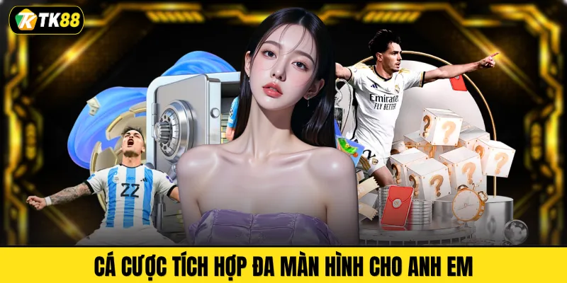 Cá cược tích hợp đa màn hình cho anh em
