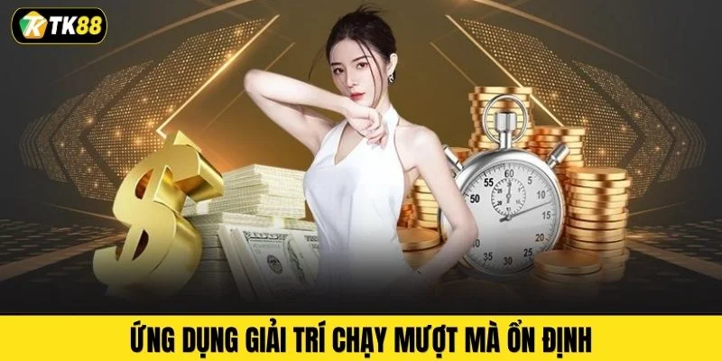 Ứng dụng giải trí chạy mượt mà ổn định